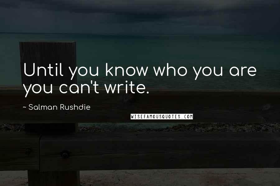 Salman Rushdie Quotes: Until you know who you are you can't write.