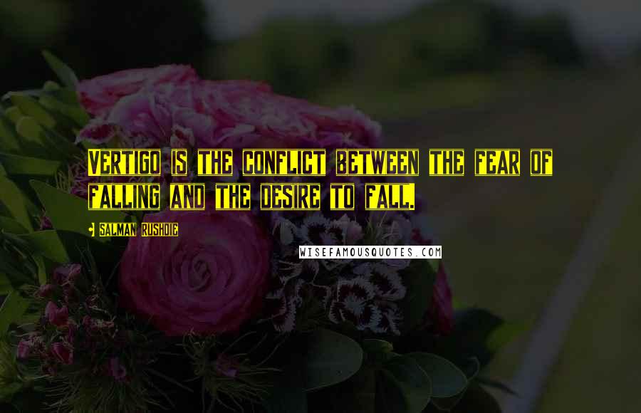 Salman Rushdie Quotes: Vertigo is the conflict between the fear of falling and the desire to fall.