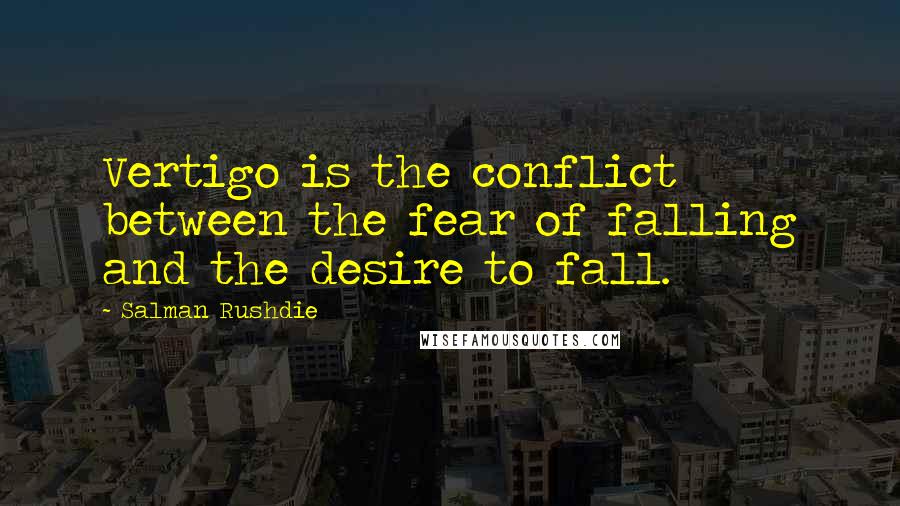 Salman Rushdie Quotes: Vertigo is the conflict between the fear of falling and the desire to fall.