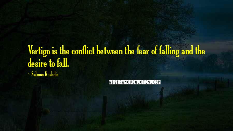 Salman Rushdie Quotes: Vertigo is the conflict between the fear of falling and the desire to fall.