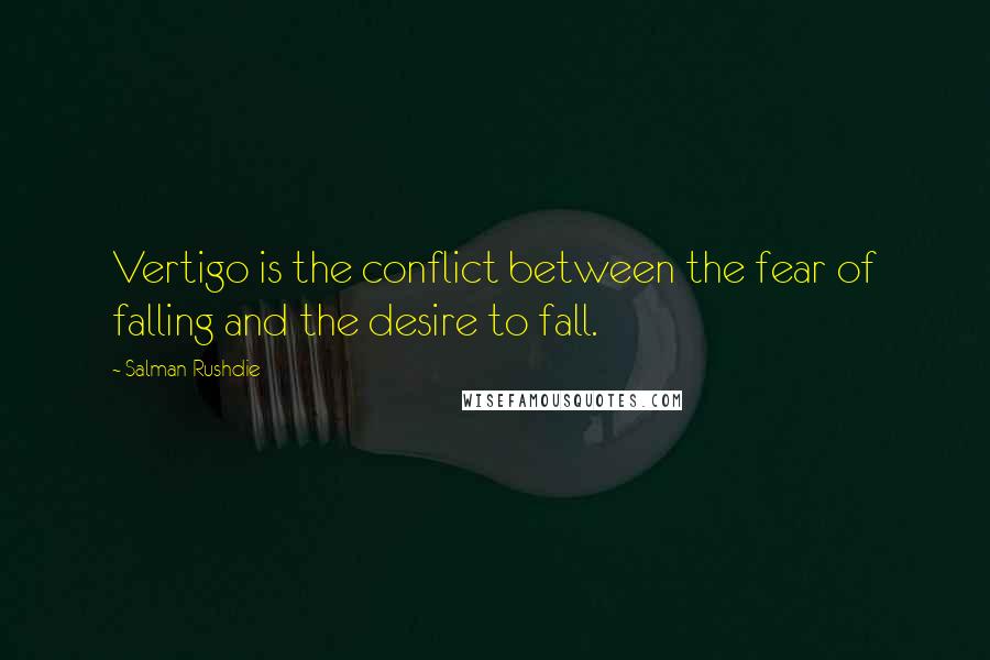 Salman Rushdie Quotes: Vertigo is the conflict between the fear of falling and the desire to fall.