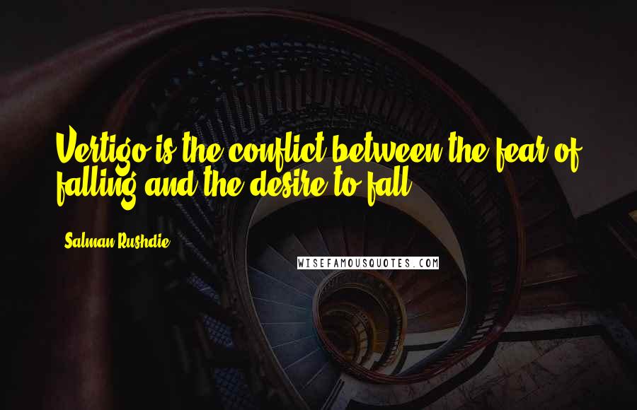 Salman Rushdie Quotes: Vertigo is the conflict between the fear of falling and the desire to fall.