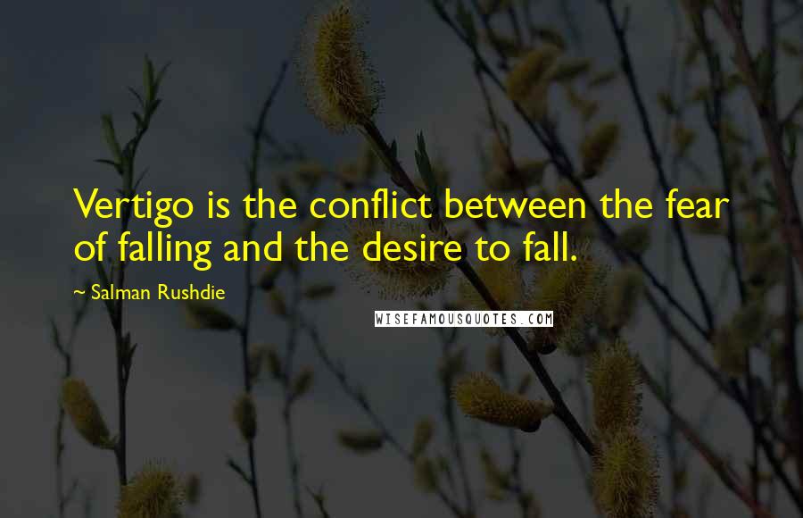 Salman Rushdie Quotes: Vertigo is the conflict between the fear of falling and the desire to fall.