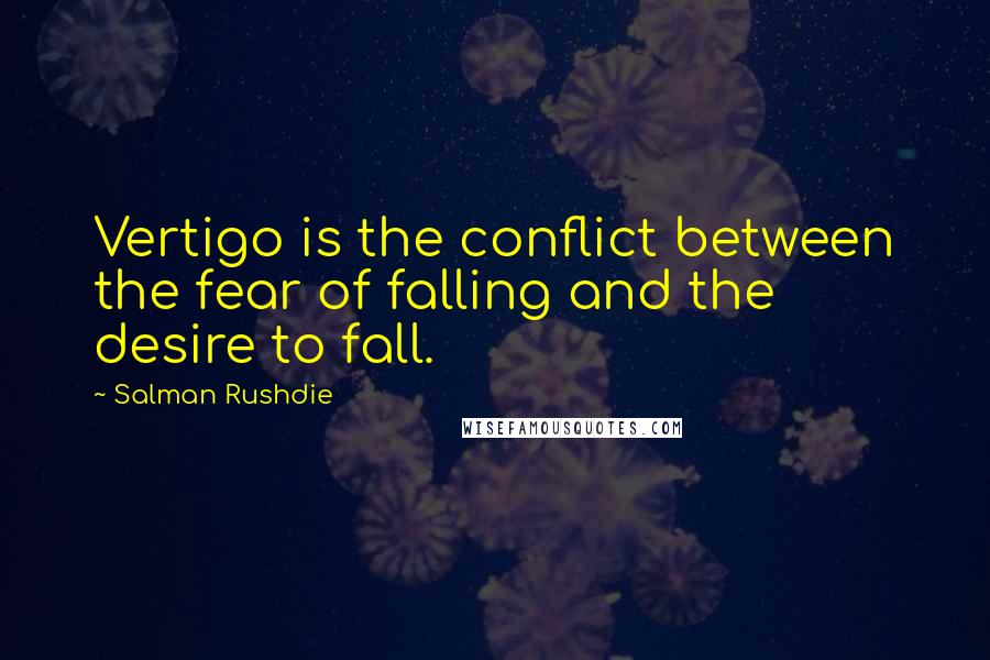 Salman Rushdie Quotes: Vertigo is the conflict between the fear of falling and the desire to fall.