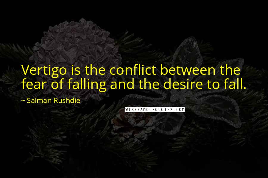 Salman Rushdie Quotes: Vertigo is the conflict between the fear of falling and the desire to fall.