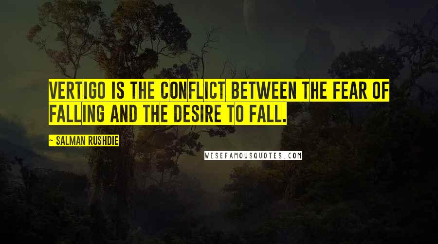 Salman Rushdie Quotes: Vertigo is the conflict between the fear of falling and the desire to fall.