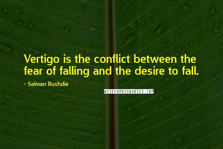 Salman Rushdie Quotes: Vertigo is the conflict between the fear of falling and the desire to fall.