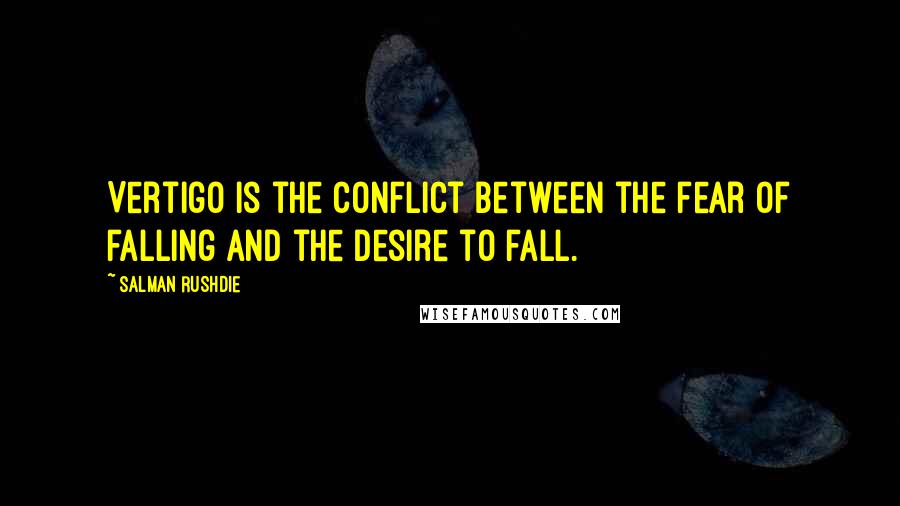 Salman Rushdie Quotes: Vertigo is the conflict between the fear of falling and the desire to fall.