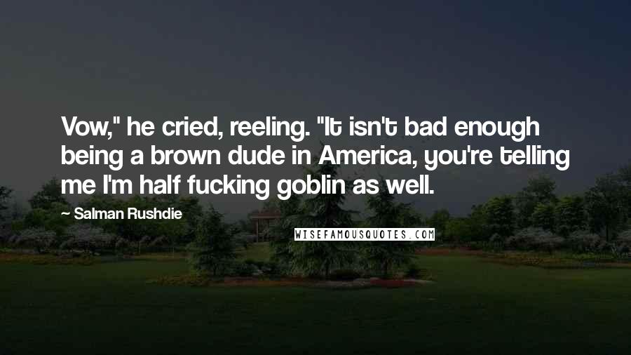 Salman Rushdie Quotes: Vow," he cried, reeling. "It isn't bad enough being a brown dude in America, you're telling me I'm half fucking goblin as well.