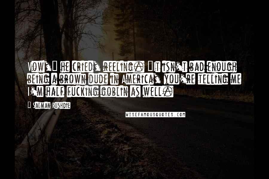 Salman Rushdie Quotes: Vow," he cried, reeling. "It isn't bad enough being a brown dude in America, you're telling me I'm half fucking goblin as well.