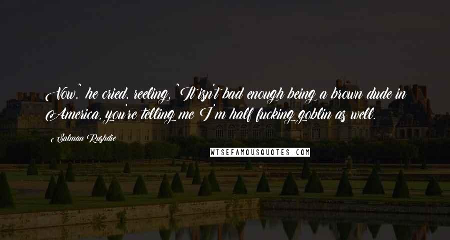 Salman Rushdie Quotes: Vow," he cried, reeling. "It isn't bad enough being a brown dude in America, you're telling me I'm half fucking goblin as well.