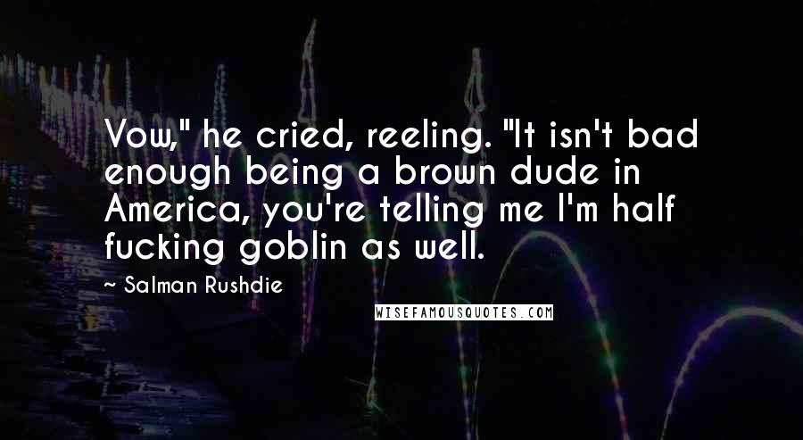 Salman Rushdie Quotes: Vow," he cried, reeling. "It isn't bad enough being a brown dude in America, you're telling me I'm half fucking goblin as well.