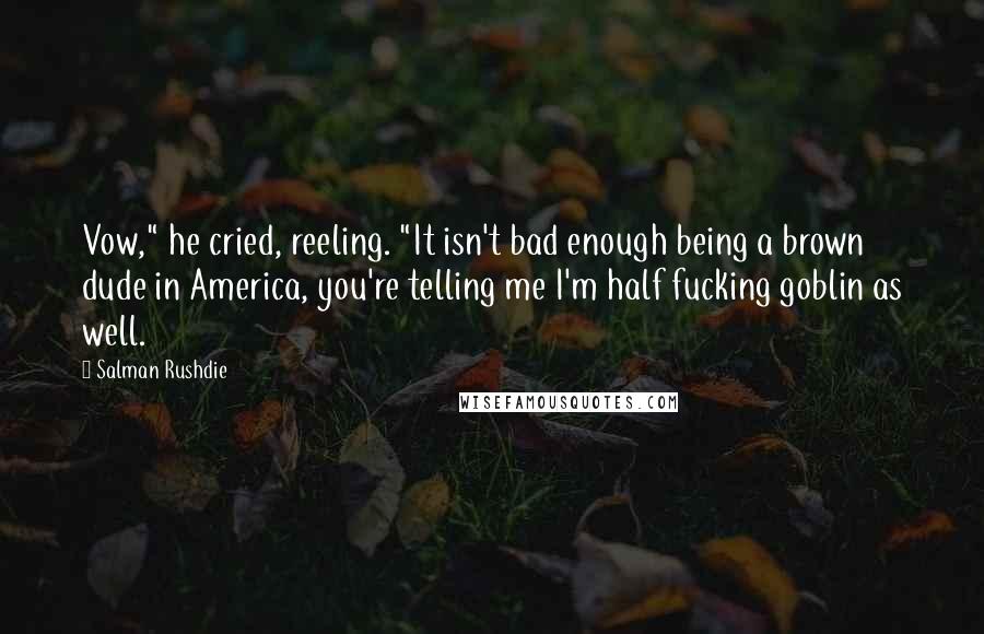 Salman Rushdie Quotes: Vow," he cried, reeling. "It isn't bad enough being a brown dude in America, you're telling me I'm half fucking goblin as well.