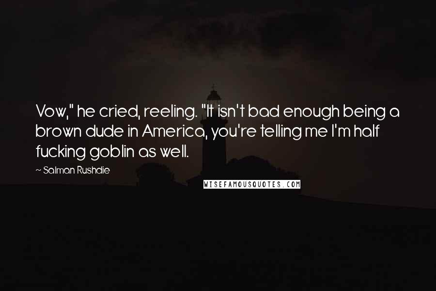 Salman Rushdie Quotes: Vow," he cried, reeling. "It isn't bad enough being a brown dude in America, you're telling me I'm half fucking goblin as well.