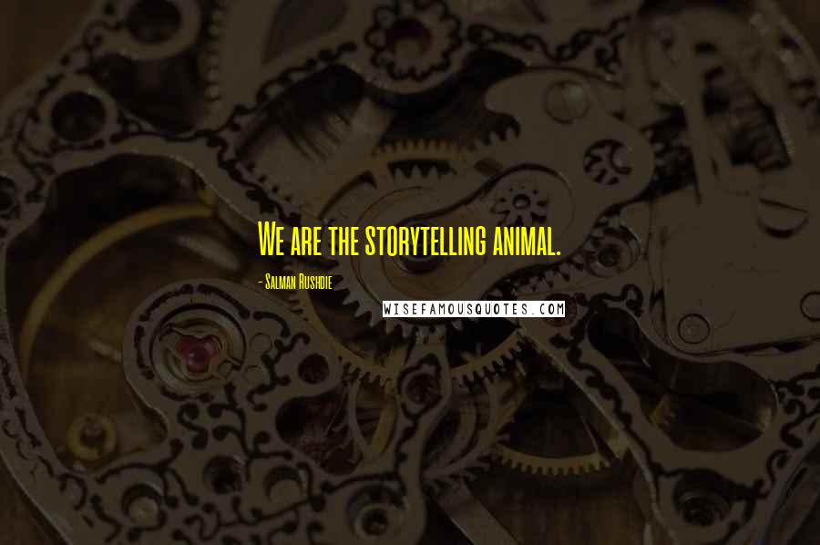 Salman Rushdie Quotes: We are the storytelling animal.