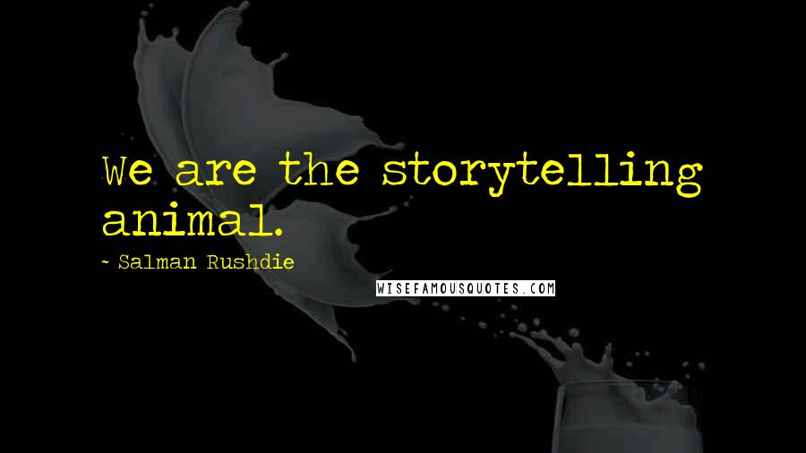 Salman Rushdie Quotes: We are the storytelling animal.