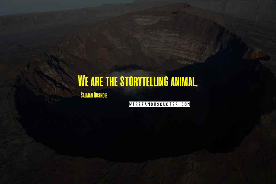 Salman Rushdie Quotes: We are the storytelling animal.