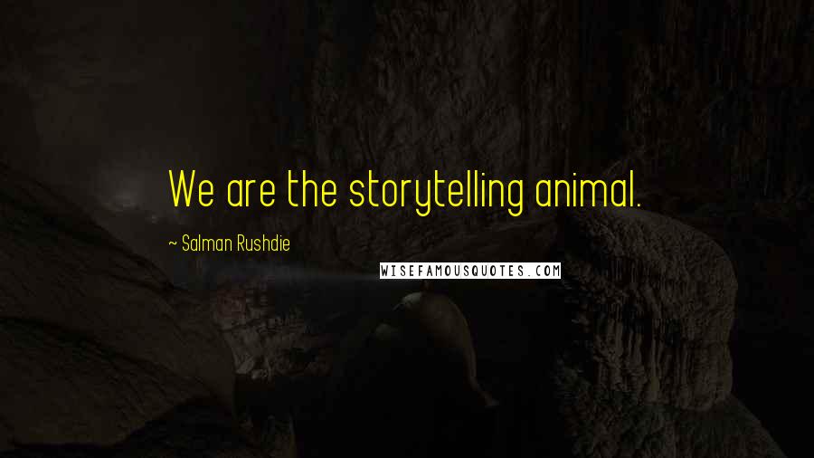 Salman Rushdie Quotes: We are the storytelling animal.