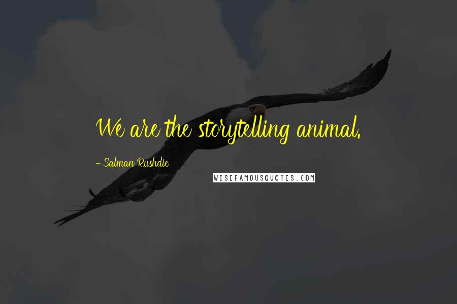 Salman Rushdie Quotes: We are the storytelling animal.