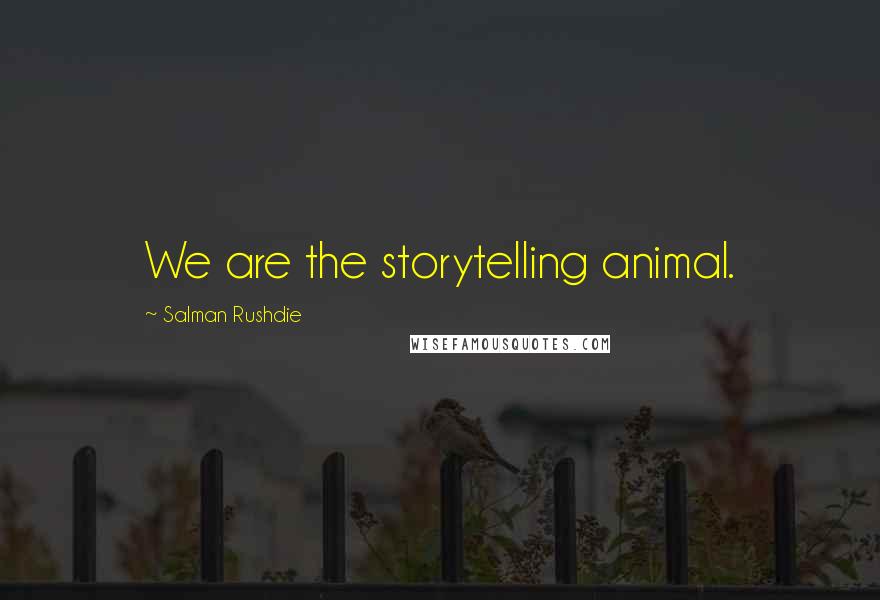 Salman Rushdie Quotes: We are the storytelling animal.