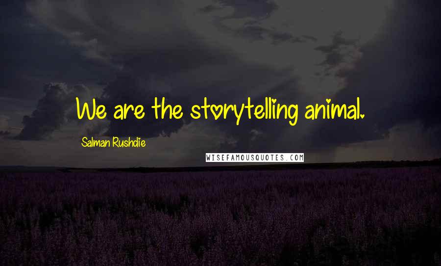 Salman Rushdie Quotes: We are the storytelling animal.