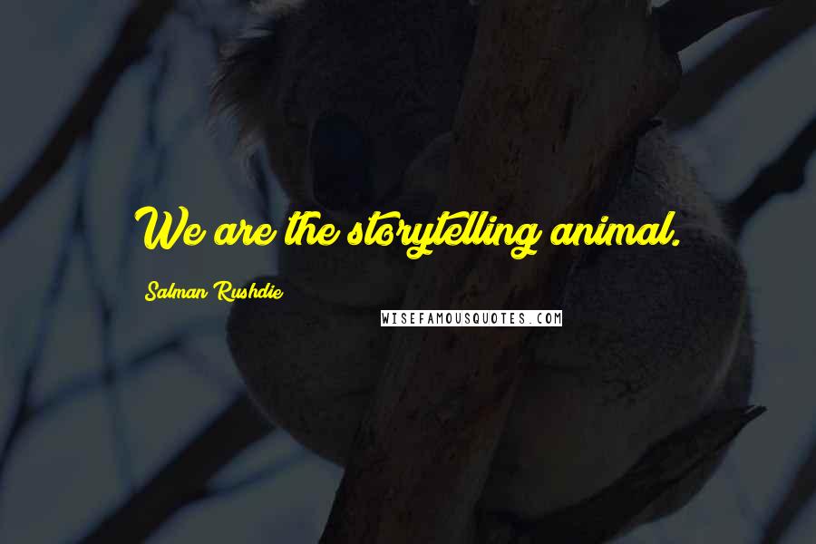 Salman Rushdie Quotes: We are the storytelling animal.