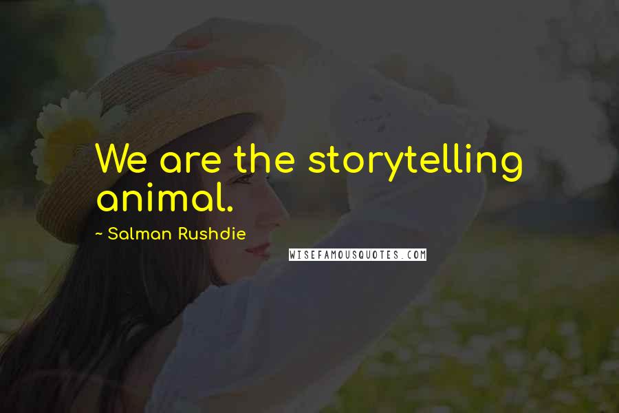 Salman Rushdie Quotes: We are the storytelling animal.