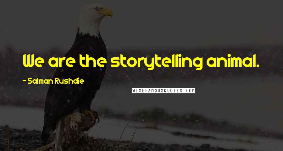 Salman Rushdie Quotes: We are the storytelling animal.