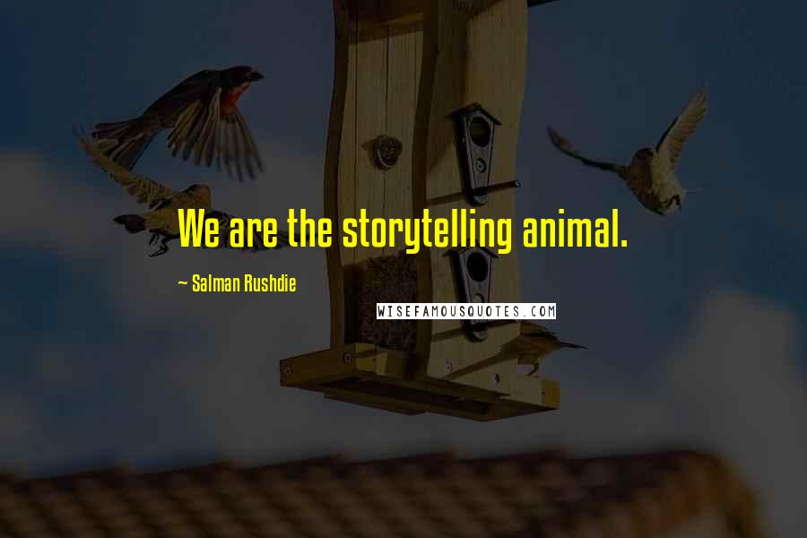 Salman Rushdie Quotes: We are the storytelling animal.