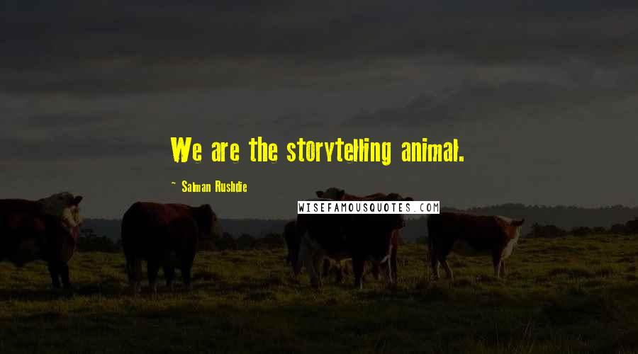 Salman Rushdie Quotes: We are the storytelling animal.