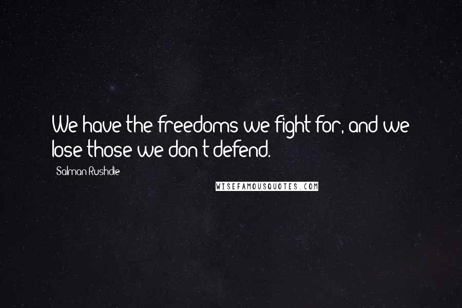 Salman Rushdie Quotes: We have the freedoms we fight for, and we lose those we don't defend.