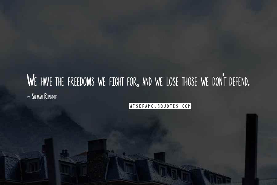 Salman Rushdie Quotes: We have the freedoms we fight for, and we lose those we don't defend.