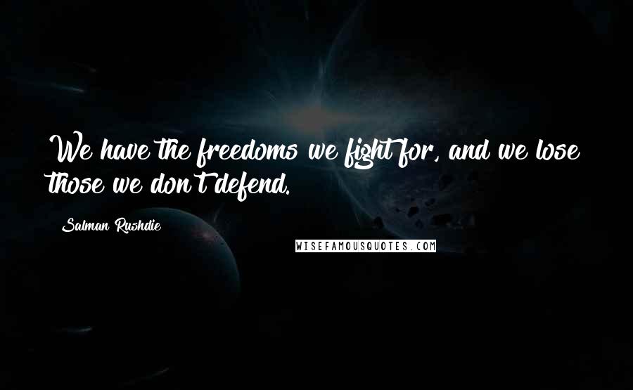 Salman Rushdie Quotes: We have the freedoms we fight for, and we lose those we don't defend.