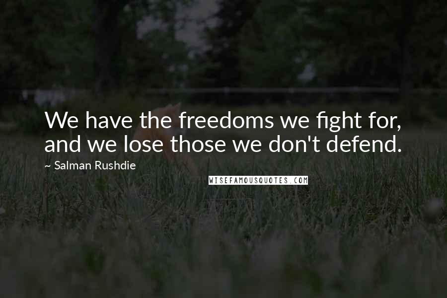 Salman Rushdie Quotes: We have the freedoms we fight for, and we lose those we don't defend.