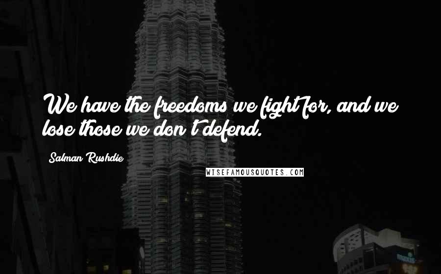 Salman Rushdie Quotes: We have the freedoms we fight for, and we lose those we don't defend.