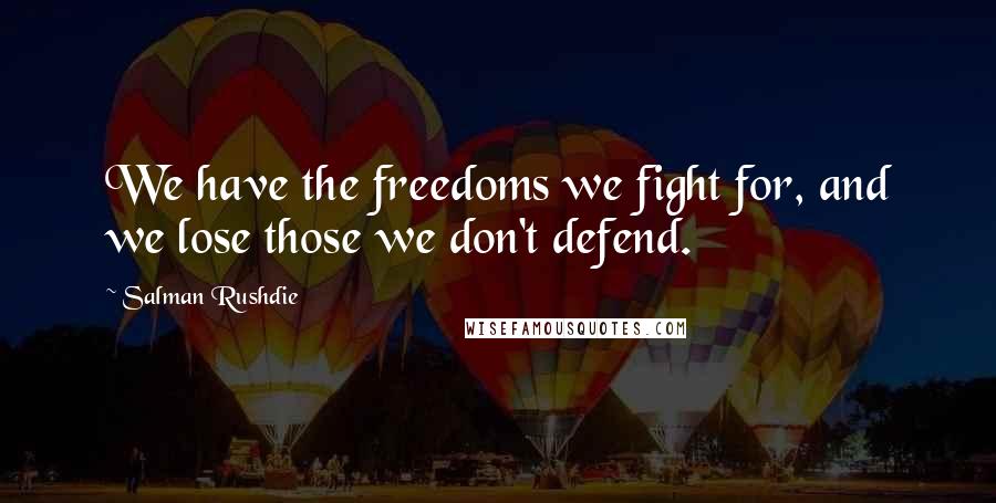 Salman Rushdie Quotes: We have the freedoms we fight for, and we lose those we don't defend.