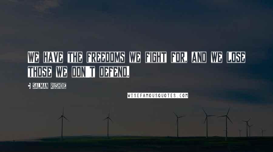 Salman Rushdie Quotes: We have the freedoms we fight for, and we lose those we don't defend.