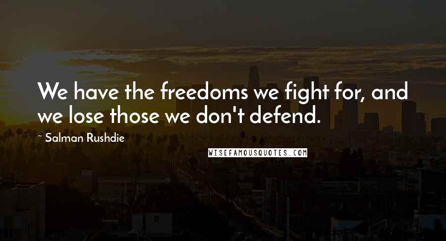 Salman Rushdie Quotes: We have the freedoms we fight for, and we lose those we don't defend.