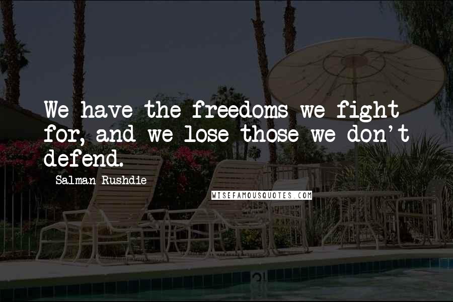 Salman Rushdie Quotes: We have the freedoms we fight for, and we lose those we don't defend.