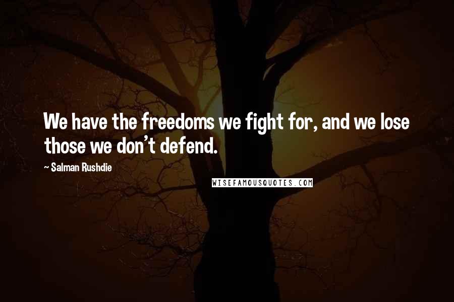 Salman Rushdie Quotes: We have the freedoms we fight for, and we lose those we don't defend.