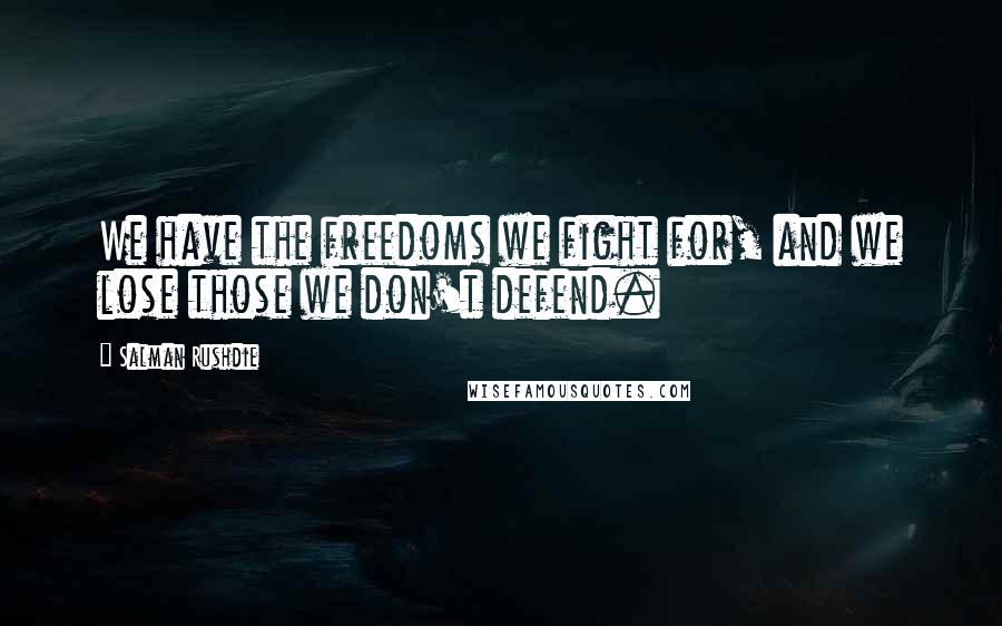 Salman Rushdie Quotes: We have the freedoms we fight for, and we lose those we don't defend.