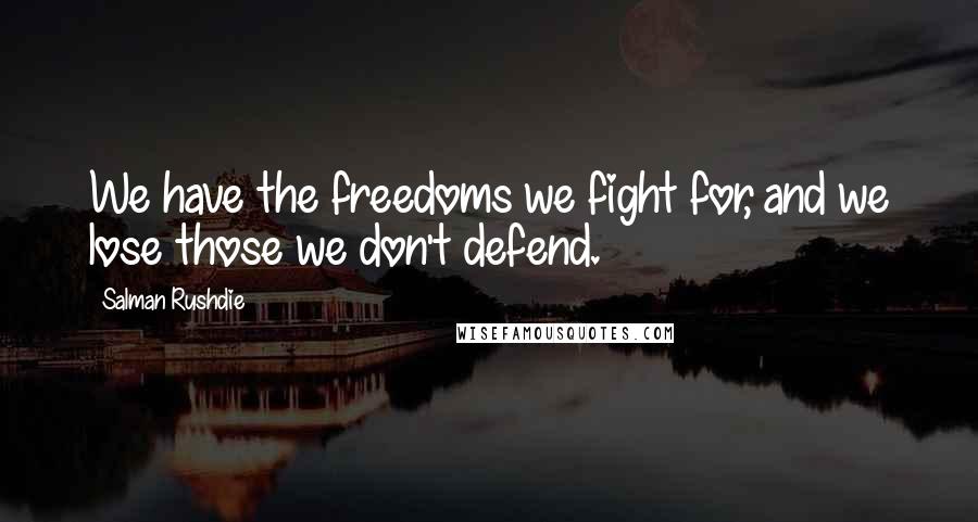 Salman Rushdie Quotes: We have the freedoms we fight for, and we lose those we don't defend.