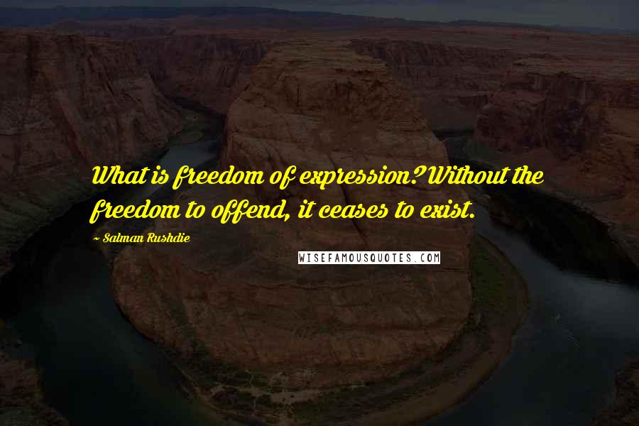 Salman Rushdie Quotes: What is freedom of expression? Without the freedom to offend, it ceases to exist.