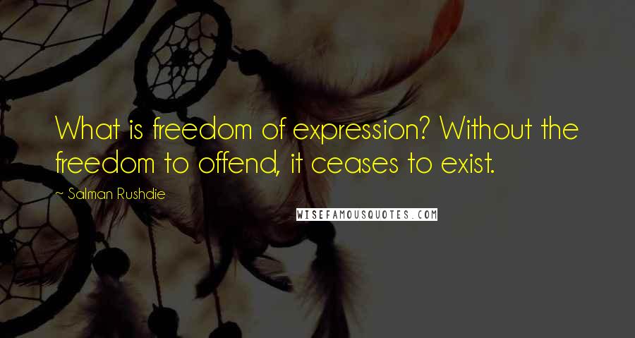 Salman Rushdie Quotes: What is freedom of expression? Without the freedom to offend, it ceases to exist.