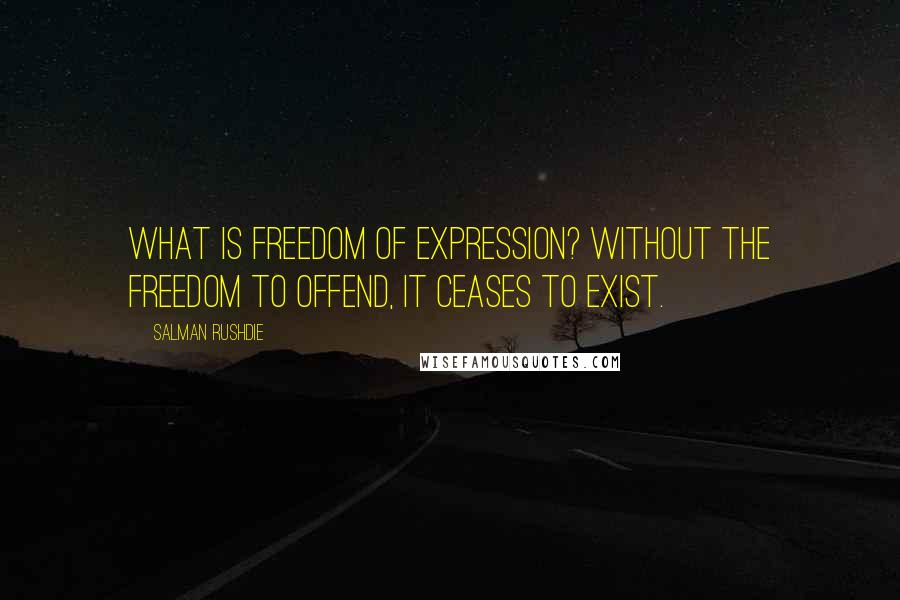 Salman Rushdie Quotes: What is freedom of expression? Without the freedom to offend, it ceases to exist.
