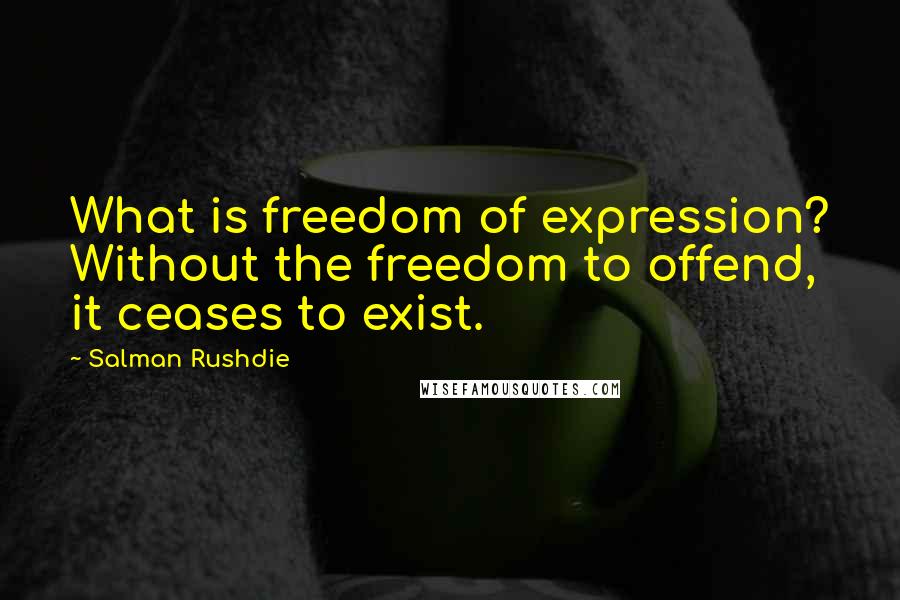 Salman Rushdie Quotes: What is freedom of expression? Without the freedom to offend, it ceases to exist.