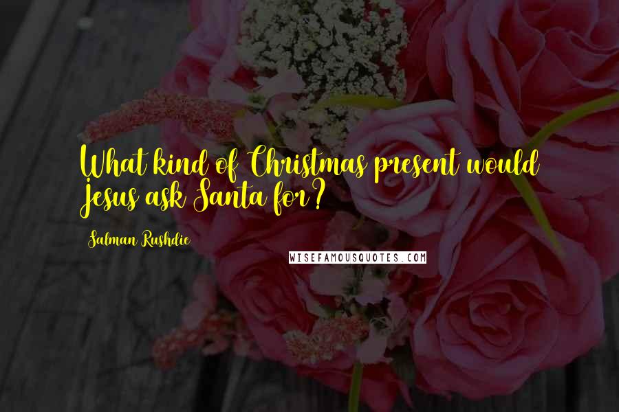 Salman Rushdie Quotes: What kind of Christmas present would Jesus ask Santa for?