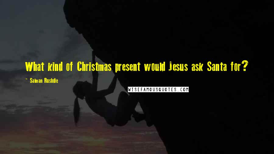 Salman Rushdie Quotes: What kind of Christmas present would Jesus ask Santa for?