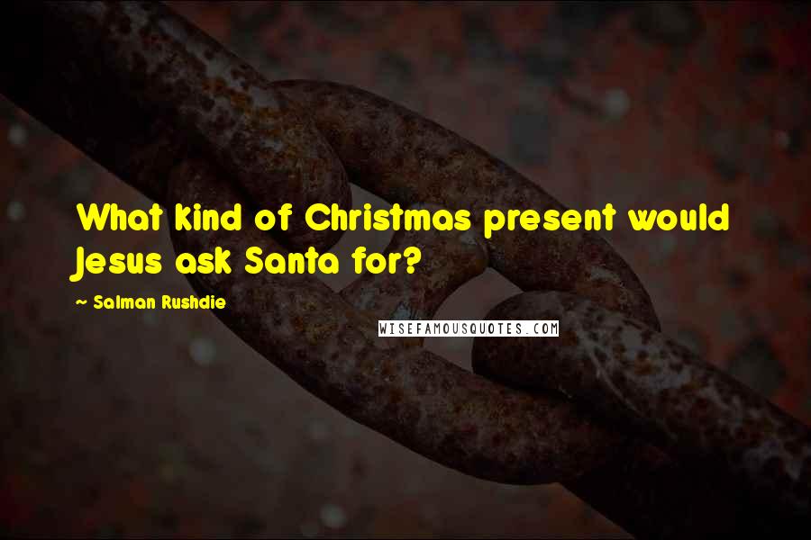 Salman Rushdie Quotes: What kind of Christmas present would Jesus ask Santa for?