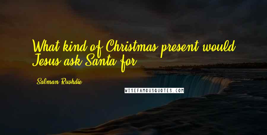 Salman Rushdie Quotes: What kind of Christmas present would Jesus ask Santa for?